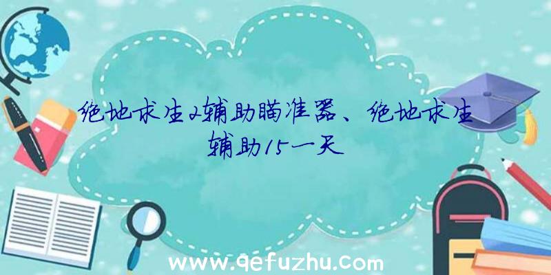 绝地求生2辅助瞄准器、绝地求生辅助15一天