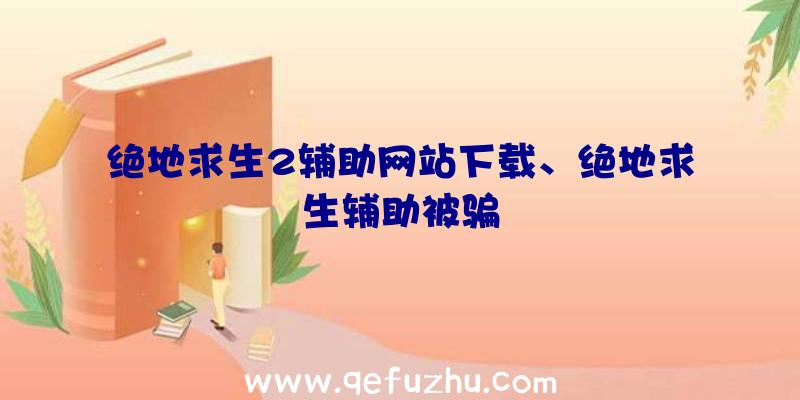 绝地求生2辅助网站下载、绝地求生辅助被骗