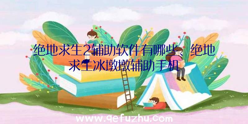 绝地求生2辅助软件有哪些、绝地求生冰墩墩辅助手机