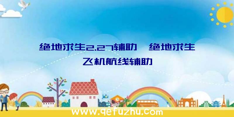 绝地求生2.27辅助、绝地求生飞机航线辅助