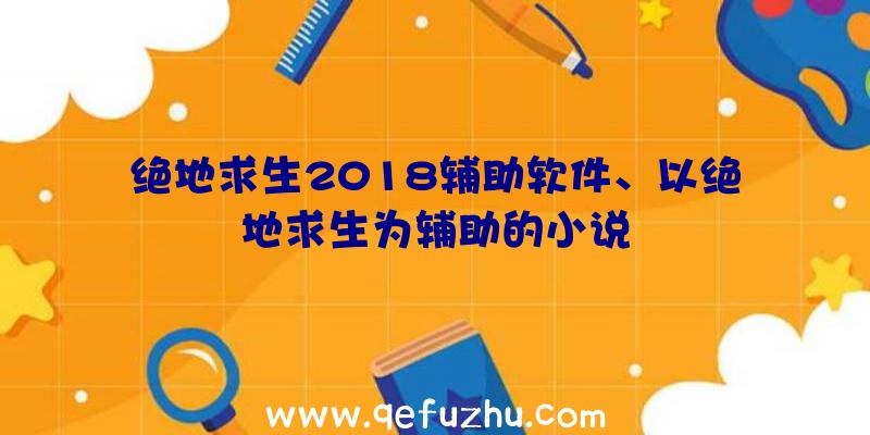 绝地求生2018辅助软件、以绝地求生为辅助的小说