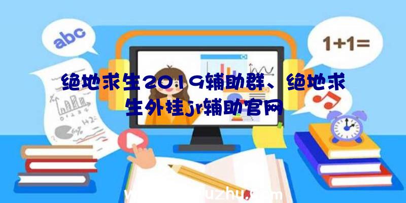 绝地求生2019辅助群、绝地求生外挂jr辅助官网