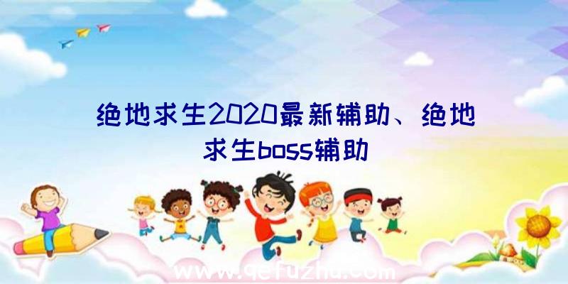 绝地求生2020最新辅助、绝地求生boss辅助