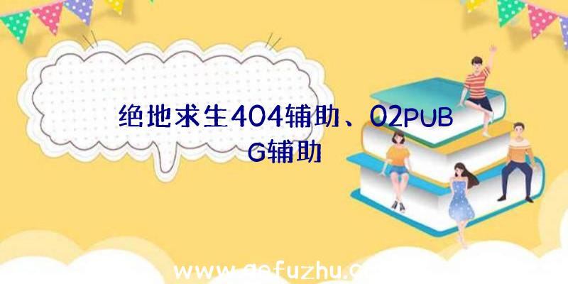 绝地求生404辅助、02PUBG辅助