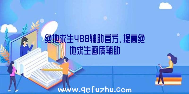 绝地求生488辅助官方、提高绝地求生画质辅助