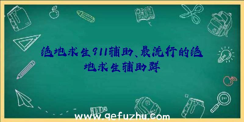 绝地求生911辅助、最流行的绝地求生辅助群