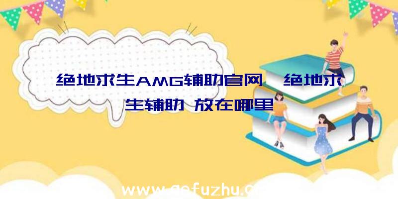 绝地求生AMG辅助官网、绝地求生辅助