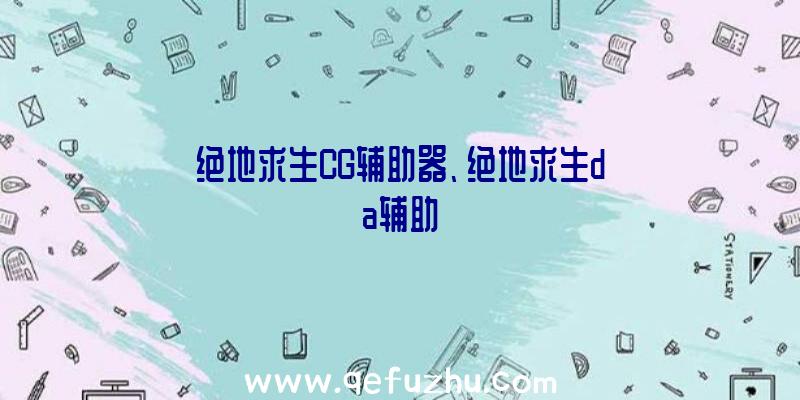 绝地求生CG辅助器、绝地求生da辅助