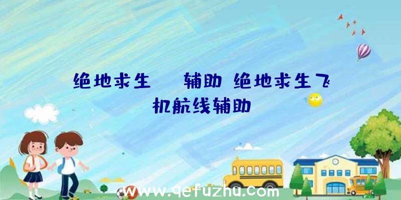 绝地求生LGG辅助、绝地求生飞机航线辅助