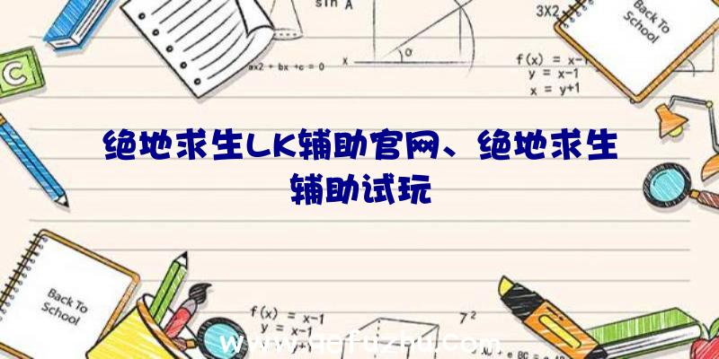 绝地求生LK辅助官网、绝地求生辅助试玩