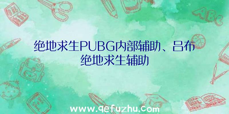 绝地求生PUBG内部辅助、吕布绝地求生辅助