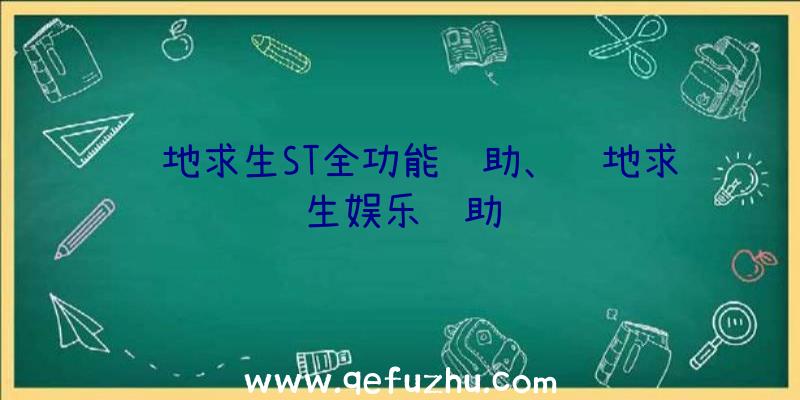 绝地求生ST全功能辅助、绝地求生娱乐辅助