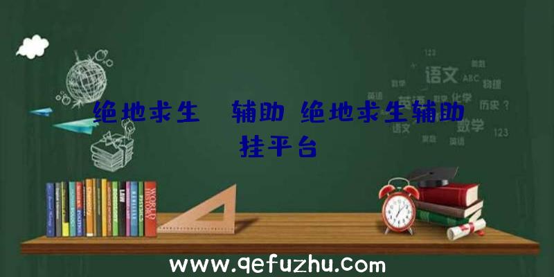 绝地求生Ui辅助、绝地求生辅助挂平台