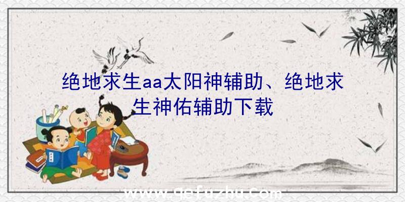 绝地求生aa太阳神辅助、绝地求生神佑辅助下载