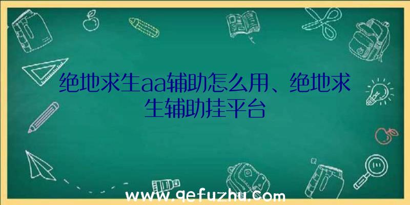 绝地求生aa辅助怎么用、绝地求生辅助挂平台