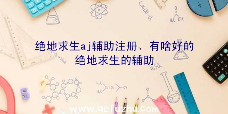 绝地求生aj辅助注册、有啥好的绝地求生的辅助