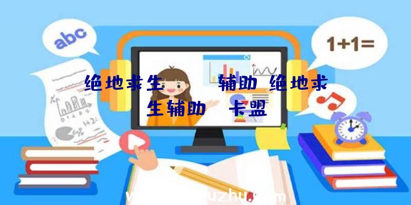 绝地求生alpha辅助、绝地求生辅助fz卡盟