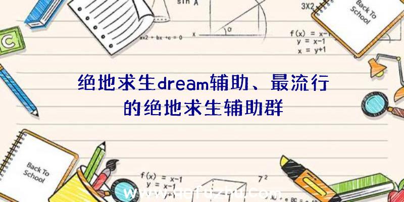 绝地求生dream辅助、最流行的绝地求生辅助群