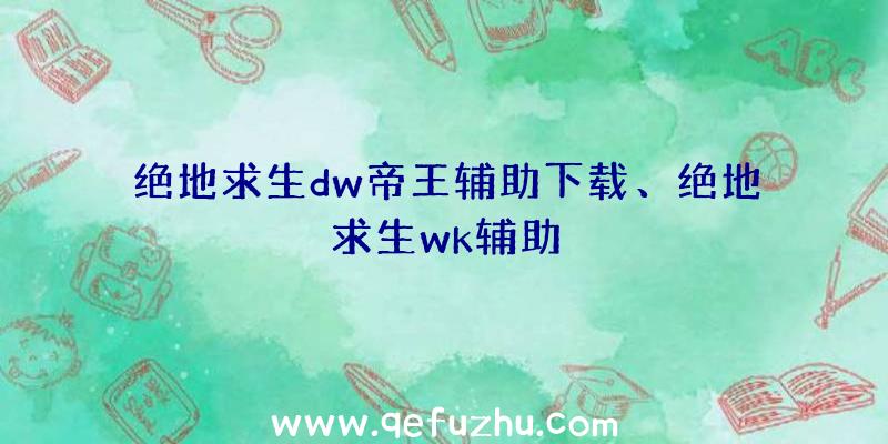 绝地求生dw帝王辅助下载、绝地求生wk辅助