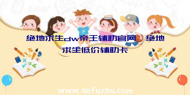 绝地求生dw帝王辅助官网、绝地求生低价辅助卡