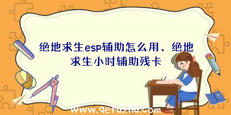 绝地求生esp辅助怎么用、绝地求生小时辅助残卡