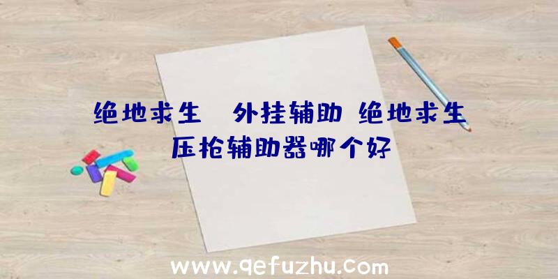 绝地求生ez外挂辅助、绝地求生压枪辅助器哪个好