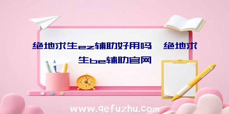 绝地求生ez辅助好用吗、绝地求生be辅助官网