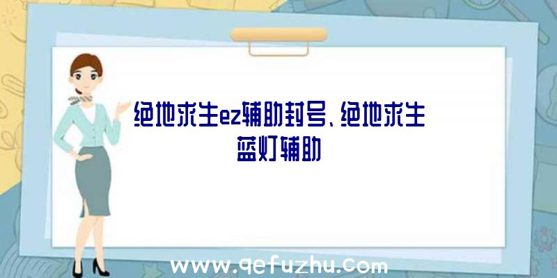 绝地求生ez辅助封号、绝地求生蓝灯辅助