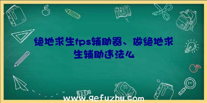 绝地求生fps辅助器、做绝地求生辅助违法么