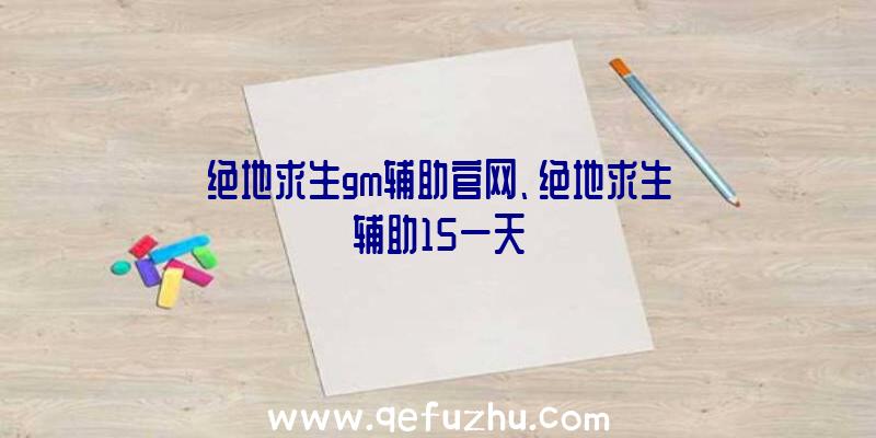 绝地求生gm辅助官网、绝地求生辅助15一天