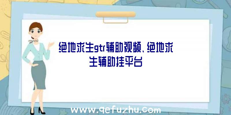 绝地求生gtr辅助视频、绝地求生辅助挂平台