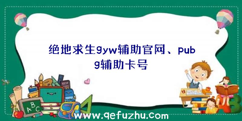 绝地求生gyw辅助官网、pubg辅助卡号