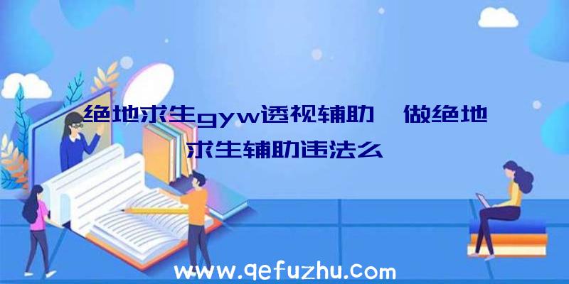 绝地求生gyw透视辅助、做绝地求生辅助违法么