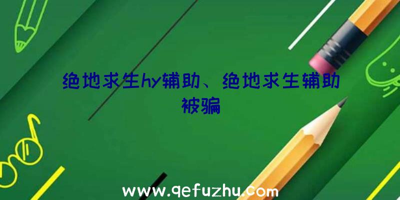 绝地求生hy辅助、绝地求生辅助被骗