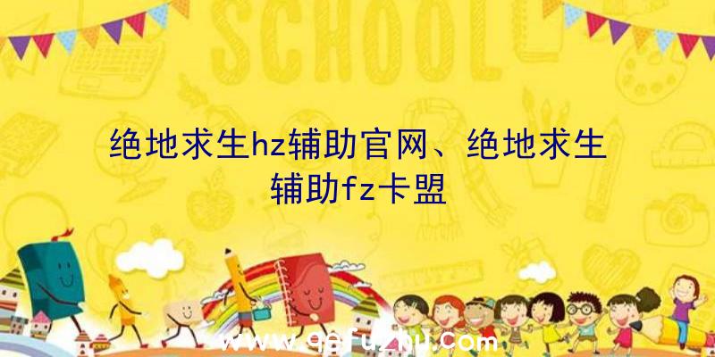 绝地求生hz辅助官网、绝地求生辅助fz卡盟