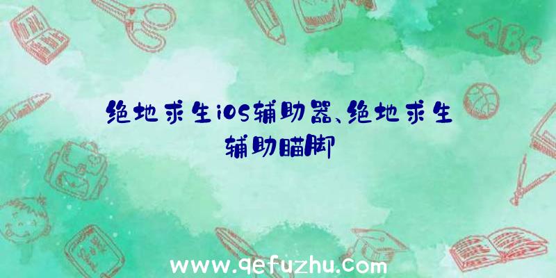 绝地求生iOS辅助器、绝地求生辅助瞄脚