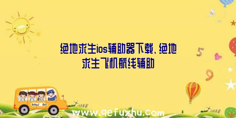 绝地求生ios辅助器下载、绝地求生飞机航线辅助