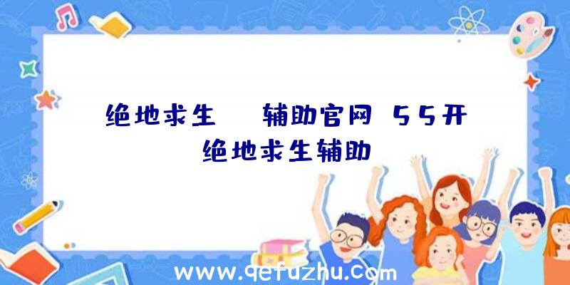 绝地求生ios辅助官网、55开绝地求生辅助