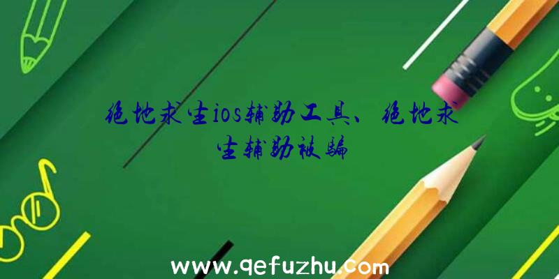 绝地求生ios辅助工具、绝地求生辅助被骗