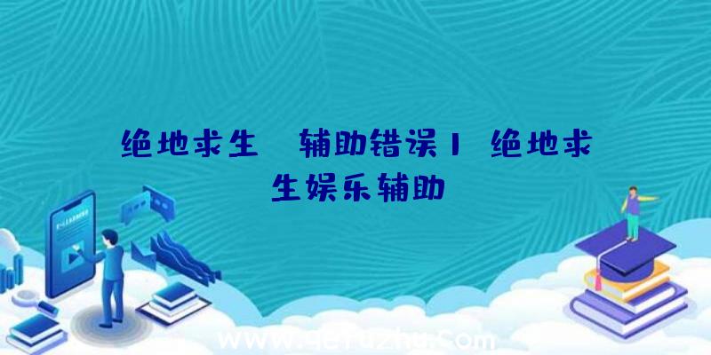 绝地求生kk辅助错误1、绝地求生娱乐辅助