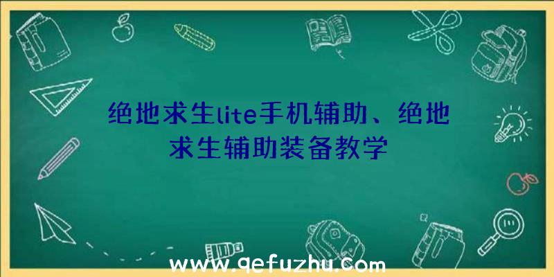 绝地求生lite手机辅助、绝地求生辅助装备教学