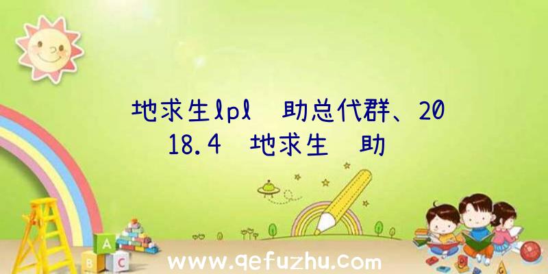 绝地求生lpl辅助总代群、2018.4绝地求生辅助