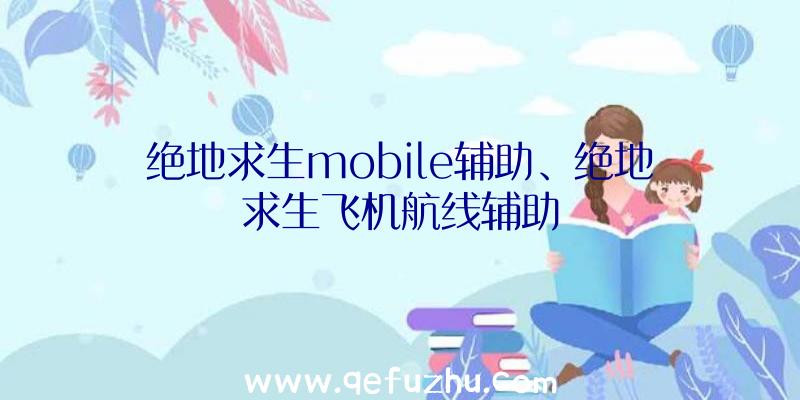 绝地求生mobile辅助、绝地求生飞机航线辅助