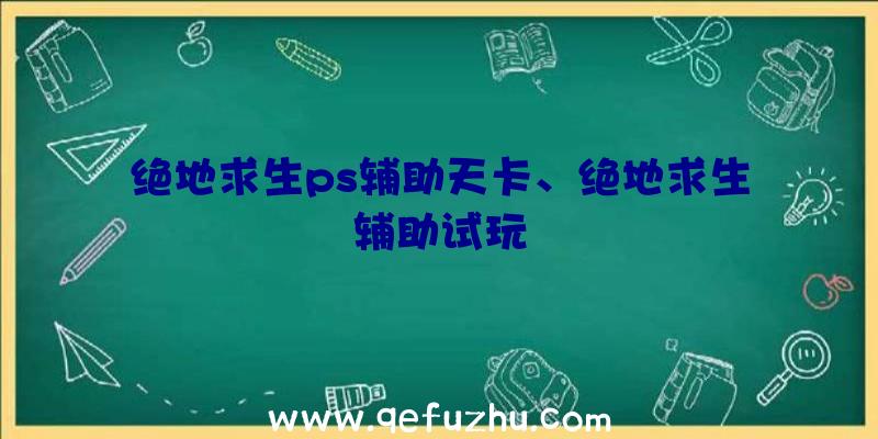 绝地求生ps辅助天卡、绝地求生辅助试玩