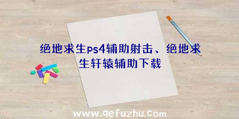 绝地求生ps4辅助射击、绝地求生轩辕辅助下载