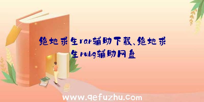 绝地求生rap辅助下载、绝地求生pubg辅助网盘