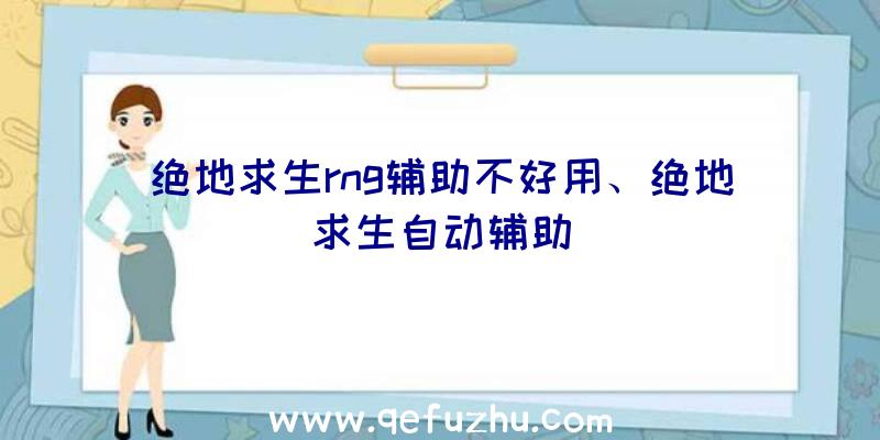 绝地求生rng辅助不好用、绝地求生自动辅助