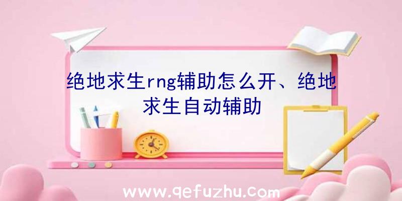 绝地求生rng辅助怎么开、绝地求生自动辅助