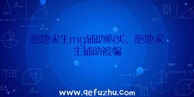 绝地求生rng辅助购买、绝地求生辅助被骗