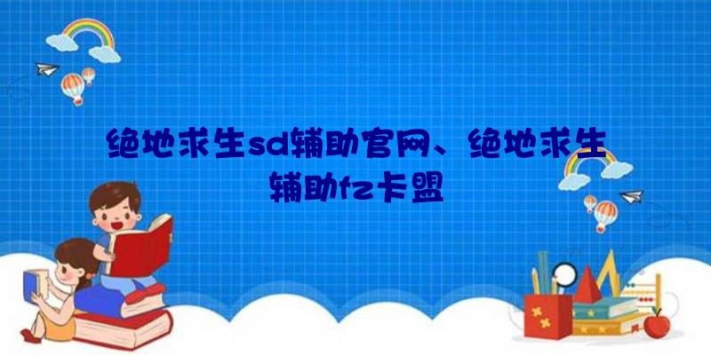 绝地求生sd辅助官网、绝地求生辅助fz卡盟